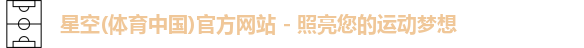 星空(体育中国)官方网站 - 照亮您的运动梦想